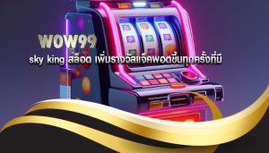sky king สล็อต เพิ่มรางวัลแจ็คพอตขึ้นทุกครั้งที่มี
