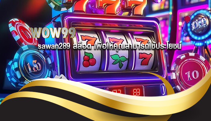 sawan289 สล็อต เพื่อให้คุณสามารถใช้ประโยชน์