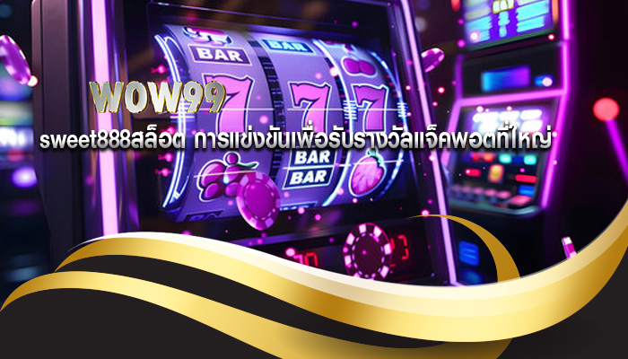 sweet888สล็อต การแข่งขันเพื่อรับรางวัลแจ็คพอตที่ใหญ่