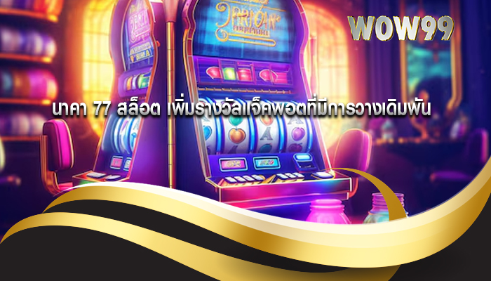 นาคา 77 สล็อต เพิ่มรางวัลแจ็คพอตที่มีการวางเดิมพัน