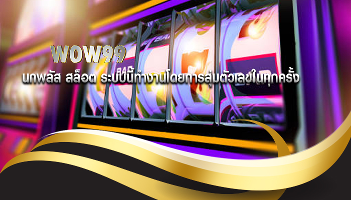 นกพลัส สล็อต ระบบนี้ทำงานโดยการสุ่มตัวเลขในทุกครั้ง