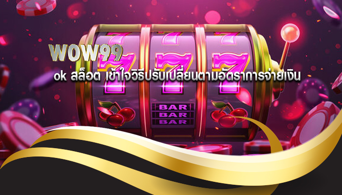 ok สล็อต เข้าใจวิธีปรับเปลี่ยนตามอัตราการจ่ายเงิน