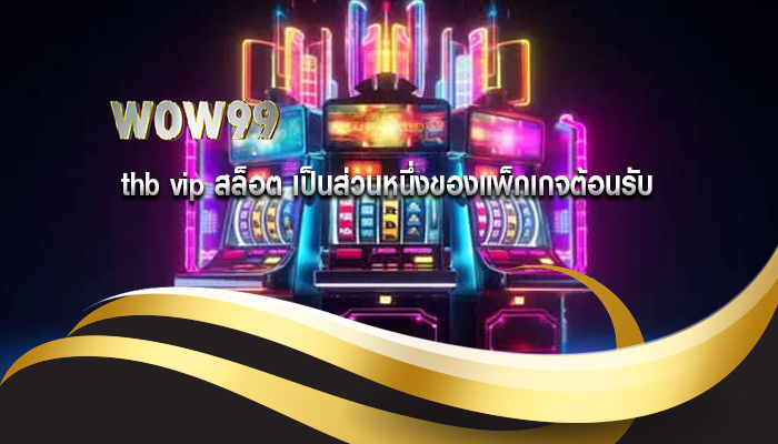 thb vip สล็อต เป็นส่วนหนึ่งของแพ็กเกจต้อนรับ