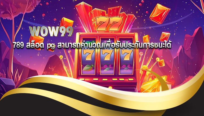 789 สล็อต pg สามารถคำนวณเพื่อรับประกันการชนะได้
