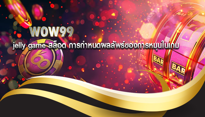 jelly game สล็อต การกำหนดผลลัพธ์ของการหมุนในเกม