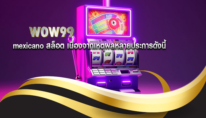 mexicano สล็อต เนื่องจากเหตุผลหลายประการดังนี้