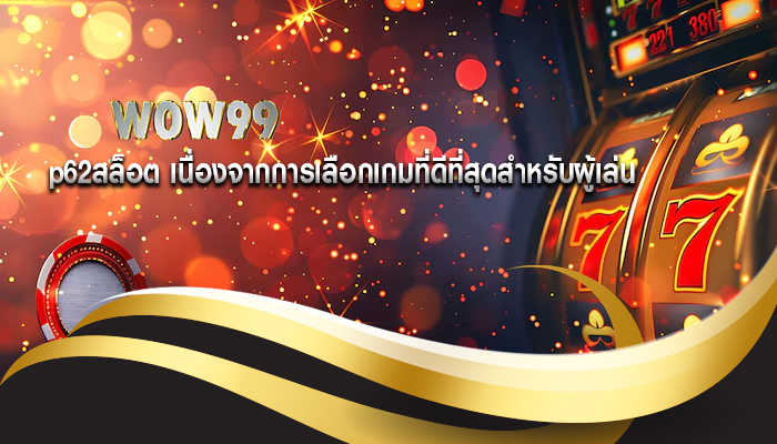 p62สล็อต เนื่องจากการเลือกเกมที่ดีที่สุดสำหรับผู้เล่น