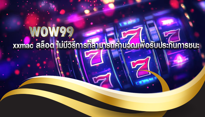 xxmac สล็อต ไม่มีวิธีการที่สามารถคำนวณเพื่อรับประกันการชนะ