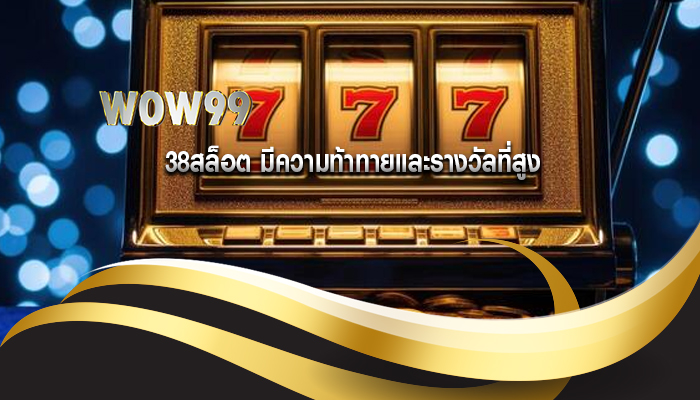 38สล็อต มีความท้าทายและรางวัลที่สูง