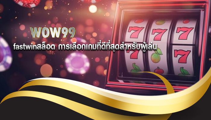 fastwinสล็อต การเลือกเกมที่ดีที่สุดสำหรับผู้เล่น
