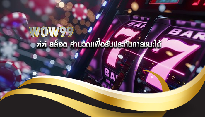 zizi สล็อต คำนวณเพื่อรับประกันการชนะได้